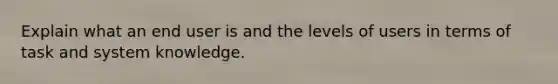 Explain what an end user is and the levels of users in terms of task and system knowledge.