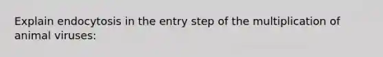 Explain endocytosis in the entry step of the multiplication of animal viruses: