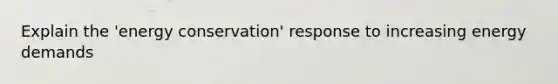 Explain the 'energy conservation' response to increasing energy demands