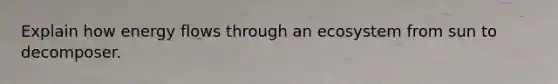 Explain how <a href='https://www.questionai.com/knowledge/kwLSHuYdqg-energy-flow' class='anchor-knowledge'>energy flow</a>s through an ecosystem from sun to decomposer.