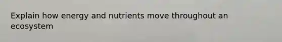 Explain how energy and nutrients move throughout an ecosystem