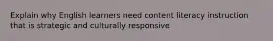 Explain why English learners need content literacy instruction that is strategic and culturally responsive