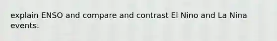 explain ENSO and compare and contrast El Nino and La Nina events.