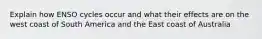 Explain how ENSO cycles occur and what their effects are on the west coast of South America and the East coast of Australia