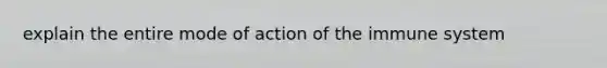 explain the entire mode of action of the immune system