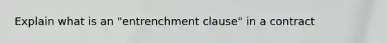 Explain what is an "entrenchment clause" in a contract