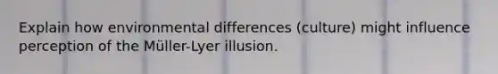 Explain how environmental differences (culture) might influence perception of the Müller-Lyer illusion.