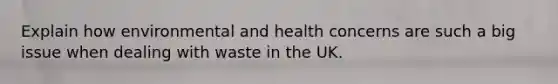 Explain how environmental and health concerns are such a big issue when dealing with waste in the UK.