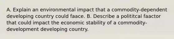 A. Explain an environmental impact that a commodity-dependent developing country could faace. B. Describe a polititcal faactor that could impact the economic stability of a commodity- development developing country.