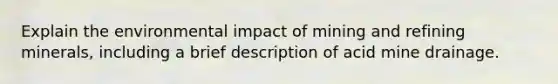 Explain the environmental impact of mining and refining minerals, including a brief description of acid mine drainage.