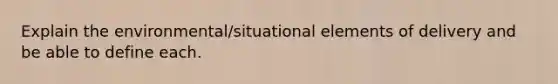 Explain the environmental/situational elements of delivery and be able to define each.