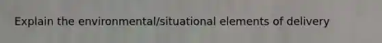 Explain the environmental/situational elements of delivery