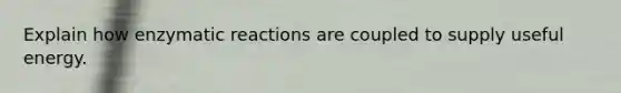 Explain how enzymatic reactions are coupled to supply useful energy.