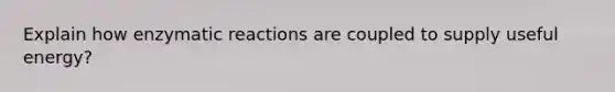 Explain how enzymatic reactions are coupled to supply useful energy?