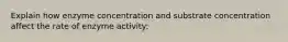 Explain how enzyme concentration and substrate concentration affect the rate of enzyme activity: