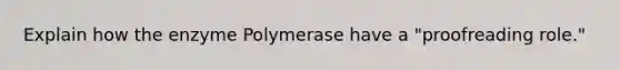 Explain how the enzyme Polymerase have a "proofreading role."