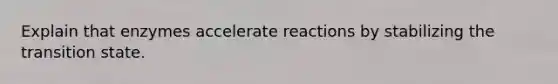 Explain that enzymes accelerate reactions by stabilizing the transition state.