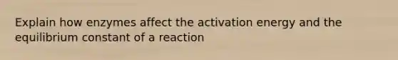 Explain how enzymes affect the activation energy and the equilibrium constant of a reaction