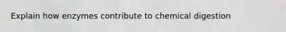 Explain how enzymes contribute to chemical digestion