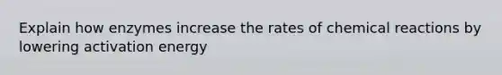 Explain how enzymes increase the rates of chemical reactions by lowering activation energy