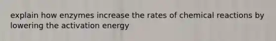 explain how enzymes increase the rates of chemical reactions by lowering the activation energy