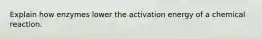 Explain how enzymes lower the activation energy of a chemical reaction.