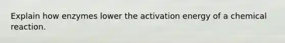 Explain how enzymes lower the activation energy of a chemical reaction.