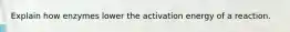 Explain how enzymes lower the activation energy of a reaction.