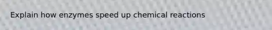 Explain how enzymes speed up <a href='https://www.questionai.com/knowledge/kc6NTom4Ep-chemical-reactions' class='anchor-knowledge'>chemical reactions</a>