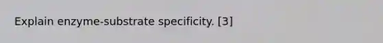 Explain enzyme-substrate specificity. [3]