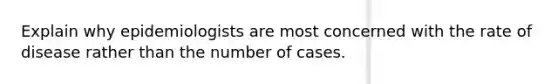 Explain why epidemiologists are most concerned with the rate of disease rather than the number of cases.