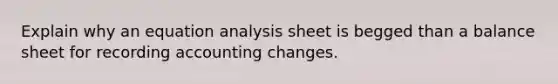 Explain why an equation analysis sheet is begged than a balance sheet for recording accounting changes.