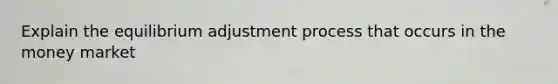 Explain the equilibrium adjustment process that occurs in the money market