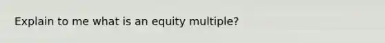 Explain to me what is an equity multiple?