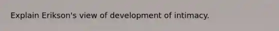 Explain Erikson's view of development of intimacy.