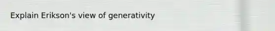 Explain Erikson's view of generativity