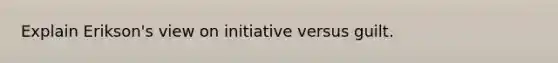 Explain Erikson's view on initiative versus guilt.