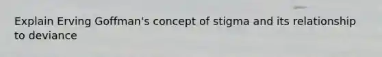 Explain Erving Goffman's concept of stigma and its relationship to deviance