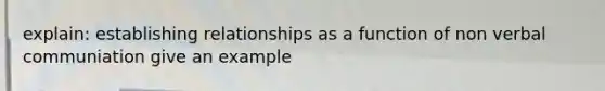 explain: establishing relationships as a function of non verbal communiation give an example