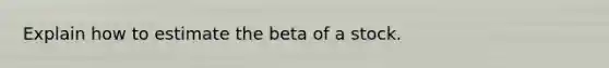 Explain how to estimate the beta of a stock.