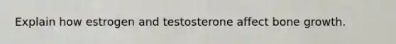 Explain how estrogen and testosterone affect <a href='https://www.questionai.com/knowledge/ki4t7AlC39-bone-growth' class='anchor-knowledge'>bone growth</a>.