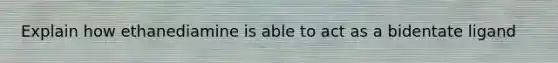 Explain how ethanediamine is able to act as a bidentate ligand