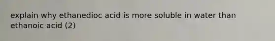 explain why ethanedioc acid is more soluble in water than ethanoic acid (2)