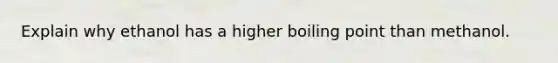 Explain why ethanol has a higher boiling point than methanol.