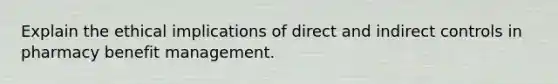 Explain the ethical implications of direct and indirect controls in pharmacy benefit management.