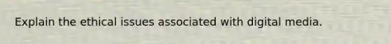 Explain the ethical issues associated with digital media.