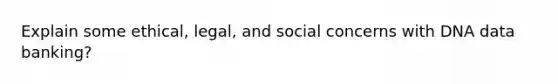 Explain some ethical, legal, and social concerns with DNA data banking?