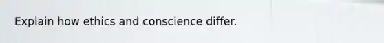 Explain how ethics and conscience differ.