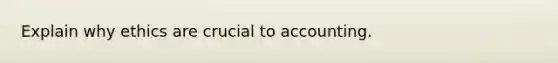 Explain why ethics are crucial to accounting.