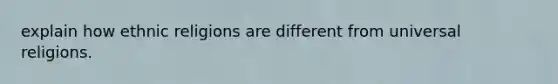 explain how ethnic religions are different from universal religions.